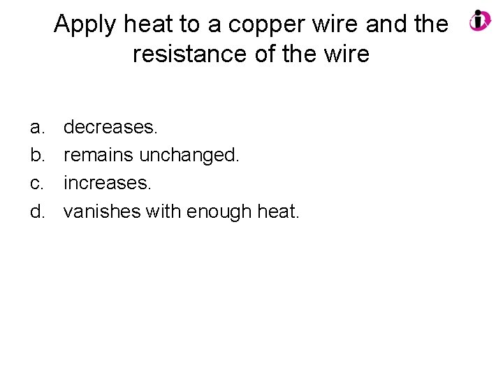 Apply heat to a copper wire and the resistance of the wire a. b.