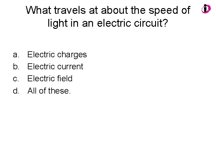 What travels at about the speed of light in an electric circuit? a. b.