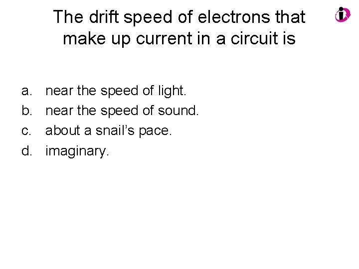 The drift speed of electrons that make up current in a circuit is a.