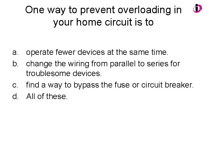 One way to prevent overloading in your home circuit is to a. operate fewer