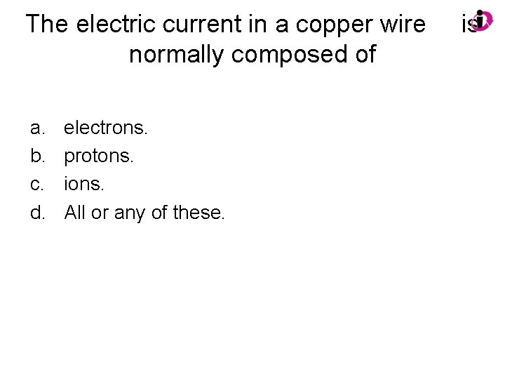 The electric current in a copper wire normally composed of a. b. c. d.