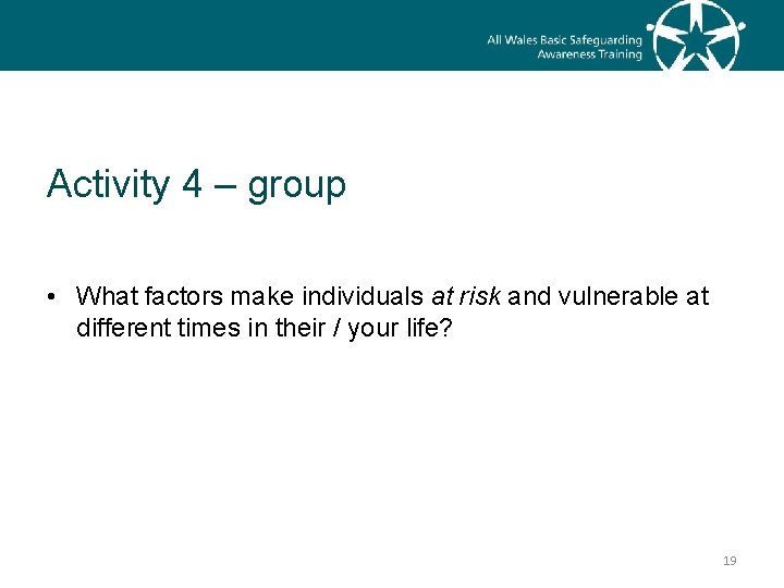 Activity 4 – group • What factors make individuals at risk and vulnerable at