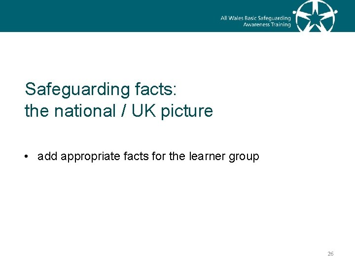 Safeguarding facts: the national / UK picture • add appropriate facts for the learner