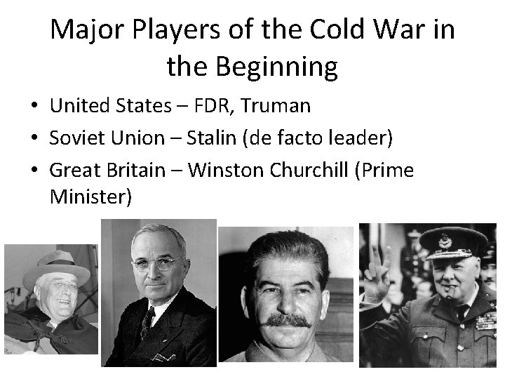 Major Players of the Cold War in the Beginning • United States – FDR,