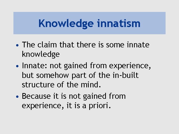 Knowledge innatism • The claim that there is some innate knowledge • Innate: not Knowledge innatism • The claim that there is some innate knowledge • Innate: not
