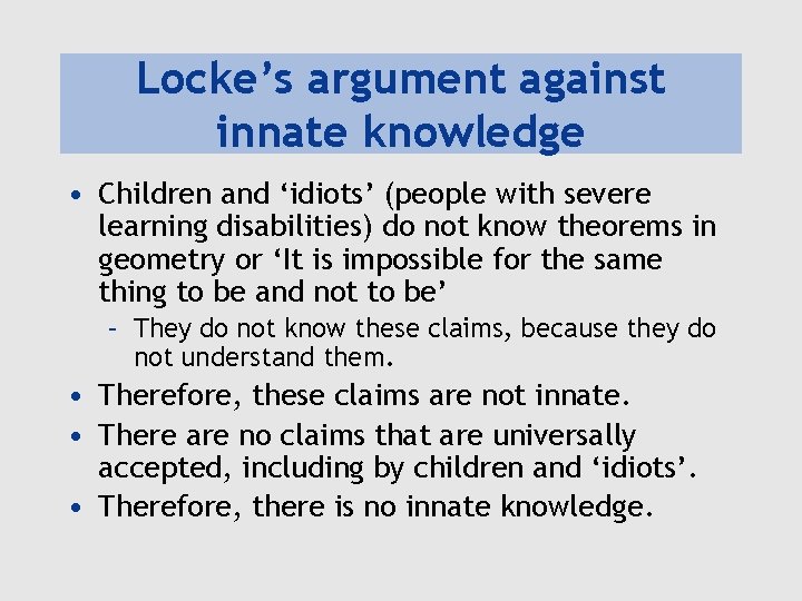 Locke’s argument against innate knowledge • Children and ‘idiots’ (people with severe learning disabilities) Locke’s argument against innate knowledge • Children and ‘idiots’ (people with severe learning disabilities)