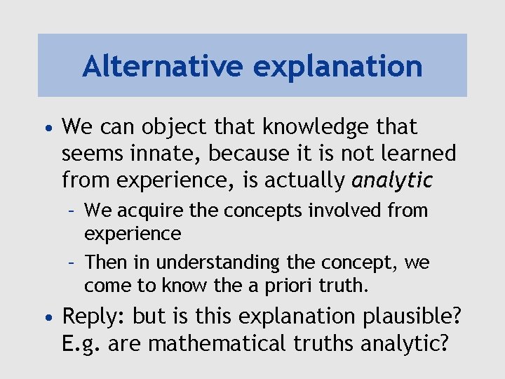 Alternative explanation • We can object that knowledge that seems innate, because it is Alternative explanation • We can object that knowledge that seems innate, because it is