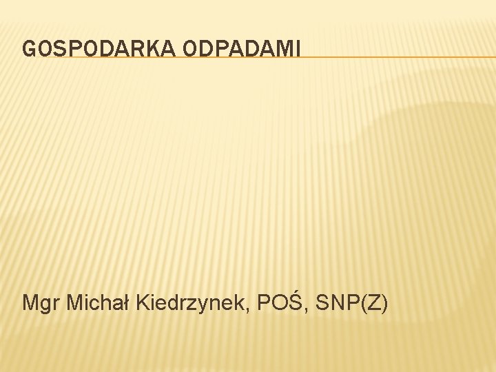 GOSPODARKA ODPADAMI Mgr Michał Kiedrzynek, POŚ, SNP(Z) 