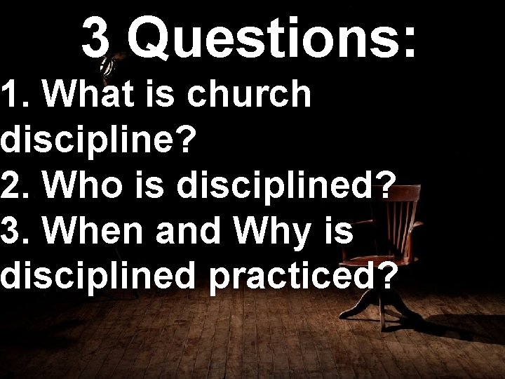 3 Questions: 1. What is church discipline? 2. Who is disciplined? 3. When and