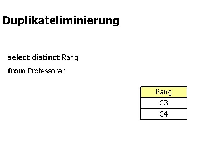 Duplikateliminierung select distinct Rang from Professoren Rang C 3 C 4 
