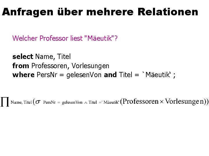 Anfragen über mehrere Relationen Welcher Professor liest "Mäeutik"? select Name, Titel from Professoren, Vorlesungen