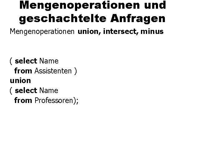 Mengenoperationen und geschachtelte Anfragen Mengenoperationen union, intersect, minus ( select Name from Assistenten )