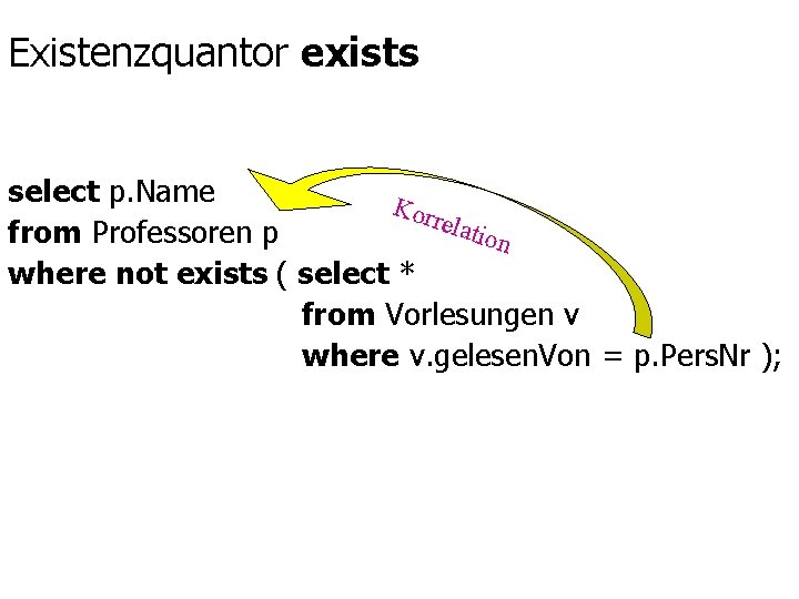 Existenzquantor exists select p. Name Kor relat ion from Professoren p where not exists