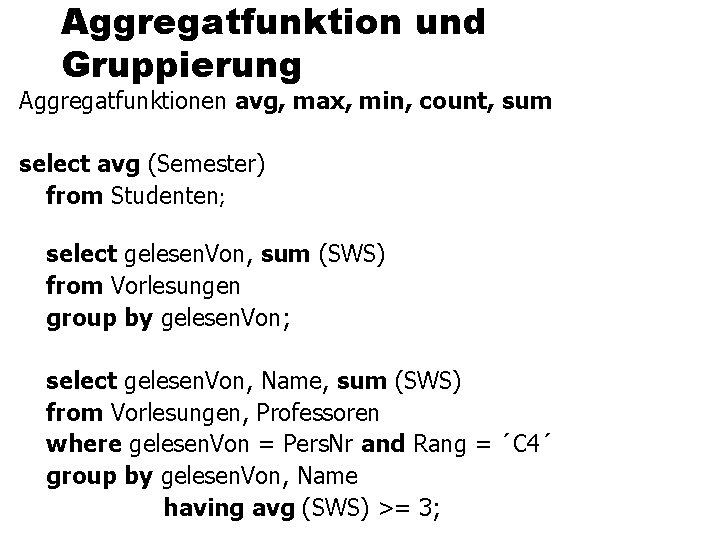 Aggregatfunktion und Gruppierung Aggregatfunktionen avg, max, min, count, sum select avg (Semester) from Studenten;