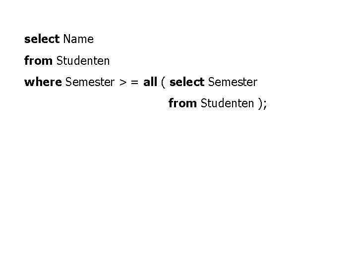 select Name from Studenten where Semester > = all ( select Semester from Studenten