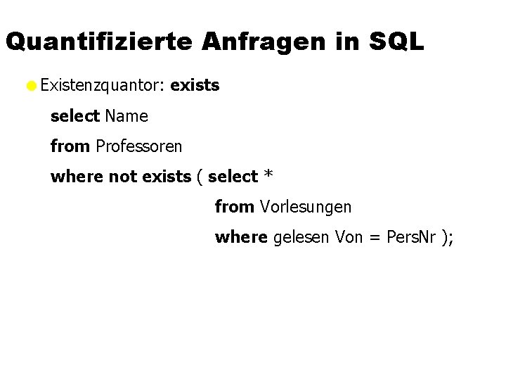 Quantifizierte Anfragen in SQL =Existenzquantor: exists select Name from Professoren where not exists (