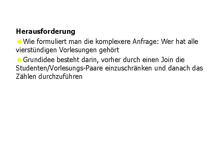 Herausforderung =Wie formuliert man die komplexere Anfrage: Wer hat alle vierstündigen Vorlesungen gehört =Grundidee