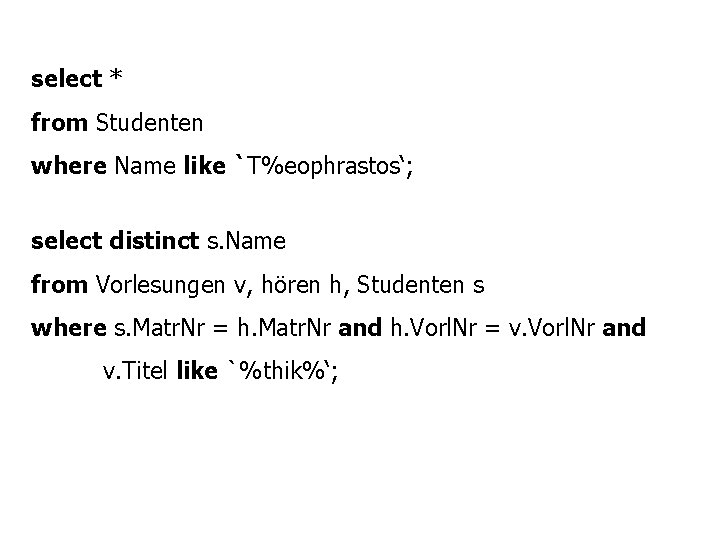 select * from Studenten where Name like `T%eophrastos‘; select distinct s. Name from Vorlesungen