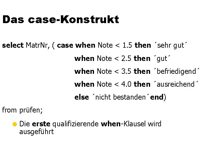 Das case-Konstrukt select Matr. Nr, ( case when Note < 1. 5 then ´sehr