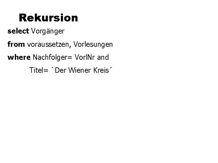 Rekursion select Vorgänger from voraussetzen, Vorlesungen where Nachfolger= Vorl. Nr and Titel= `Der Wiener