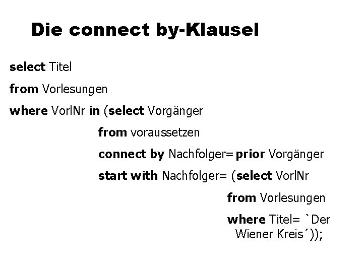 Die connect by-Klausel select Titel from Vorlesungen where Vorl. Nr in (select Vorgänger from