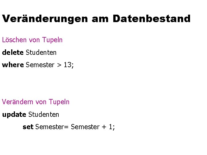 Veränderungen am Datenbestand Löschen von Tupeln delete Studenten where Semester > 13; Verändern von