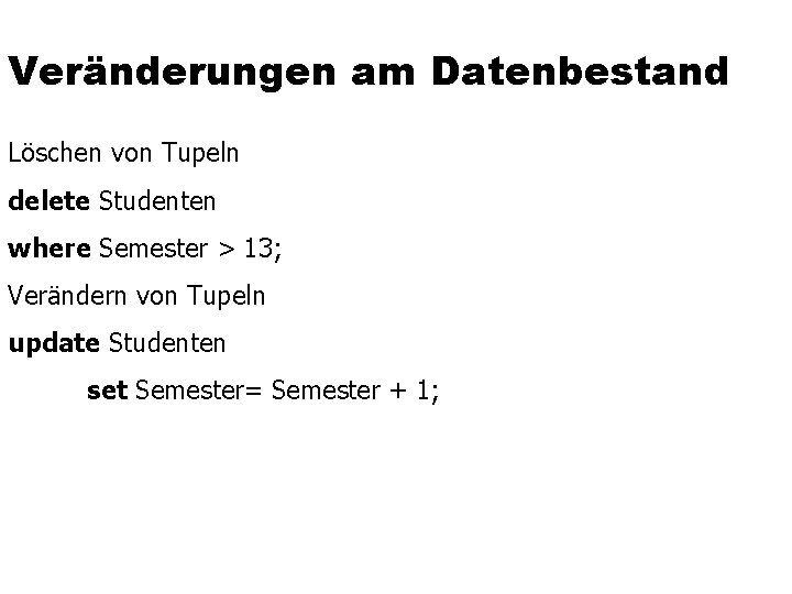 Veränderungen am Datenbestand Löschen von Tupeln delete Studenten where Semester > 13; Verändern von