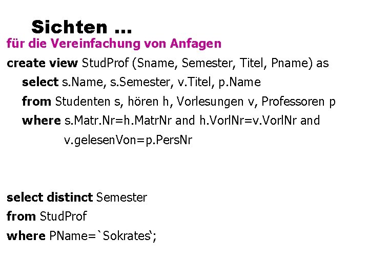 Sichten. . . für die Vereinfachung von Anfagen create view Stud. Prof (Sname, Semester,