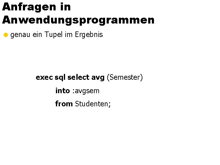 Anfragen in Anwendungsprogrammen = genau ein Tupel im Ergebnis exec sql select avg (Semester)