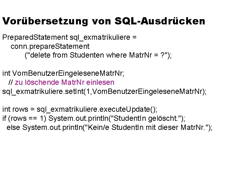 Vorübersetzung von SQL-Ausdrücken Prepared. Statement sql_exmatrikuliere = conn. prepare. Statement ("delete from Studenten where