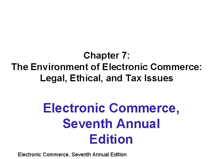Chapter 7: The Environment of Electronic Commerce: Legal, Ethical, and Tax Issues Electronic Commerce,