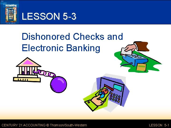 LESSON 5 -3 Dishonored Checks and Electronic Banking CENTURY 21 ACCOUNTING © Thomson/South-Western LESSON