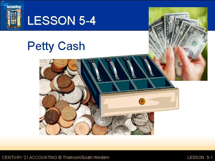 LESSON 5 -4 Petty Cash CENTURY 21 ACCOUNTING © Thomson/South-Western LESSON 5 -1 