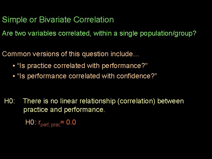 Simple or Bivariate Correlation Are two variables correlated, within a single population/group? Common versions