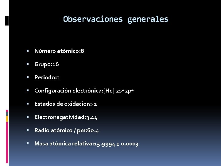 Observaciones generales Número atómico: 8 Grupo: 16 Periodo: 2 Configuración electrónica: [He] 2 s