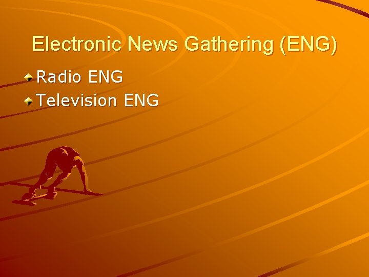 Electronic News Gathering (ENG) Radio ENG Television ENG 