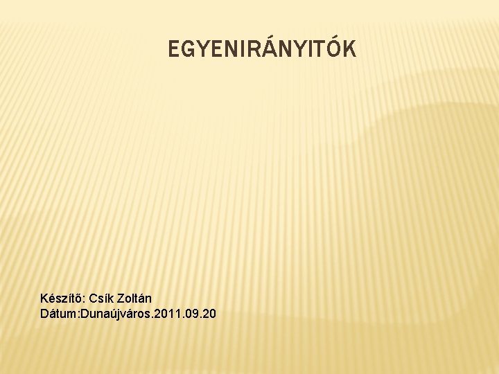 EGYENIRÁNYITÓK Készítő: Csík Zoltán Dátum: Dunaújváros. 2011. 09. 20 