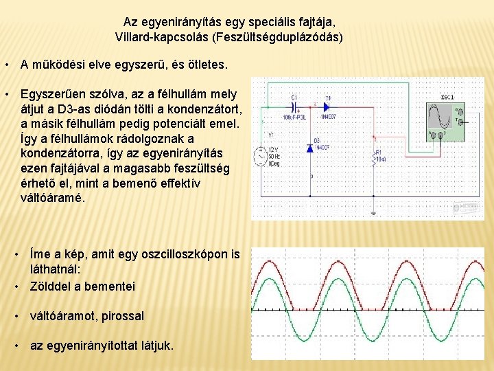 Az egyenirányítás egy speciális fajtája, Villard-kapcsolás (Feszültségduplázódás) • A működési elve egyszerű, és ötletes.