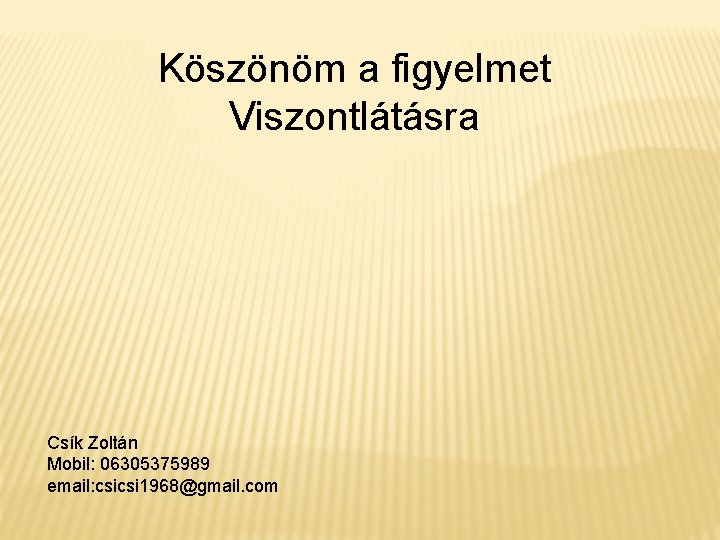 Köszönöm a figyelmet Viszontlátásra Csík Zoltán Mobil: 06305375989 email: csicsi 1968@gmail. com 