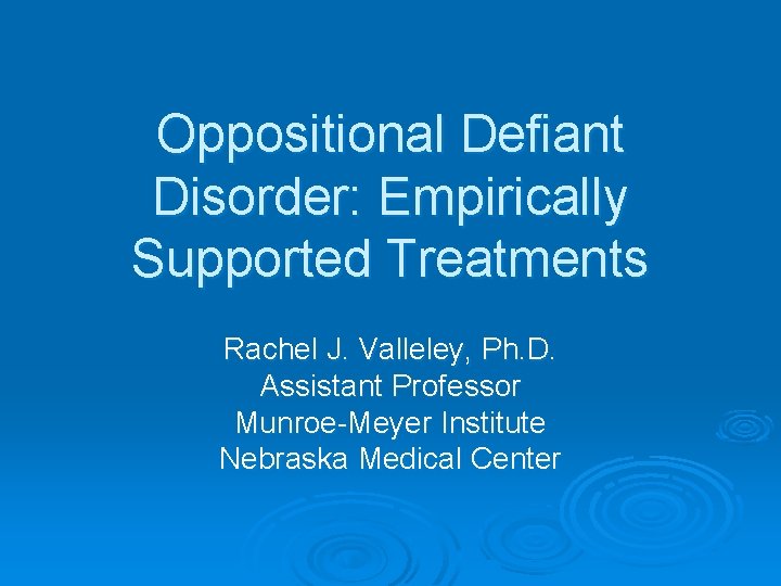Oppositional Defiant Disorder: Empirically Supported Treatments Rachel J. Valleley, Ph. D. Assistant Professor Munroe-Meyer