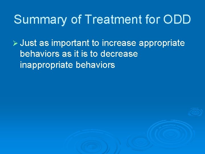 Summary of Treatment for ODD Ø Just as important to increase appropriate behaviors as