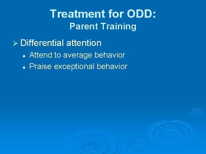 Treatment for ODD: Parent Training Ø Differential attention l l Attend to average behavior