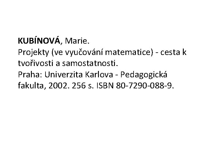 KUBÍNOVÁ, Marie. Projekty (ve vyučování matematice) - cesta k tvořivosti a samostatnosti. Praha: Univerzita