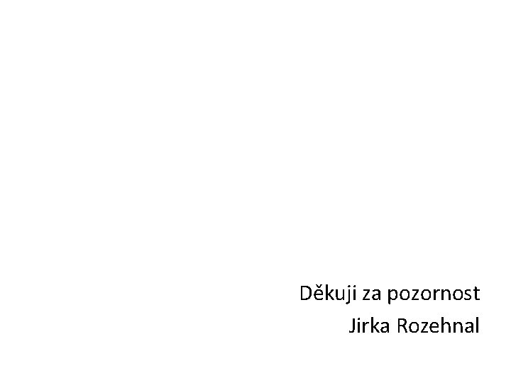 Děkuji za pozornost Jirka Rozehnal 