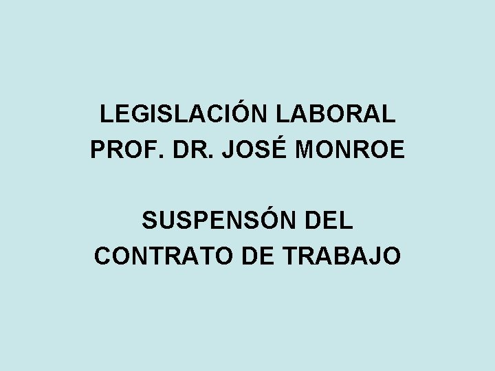 LEGISLACIÓN LABORAL PROF. DR. JOSÉ MONROE SUSPENSÓN DEL CONTRATO DE TRABAJO 