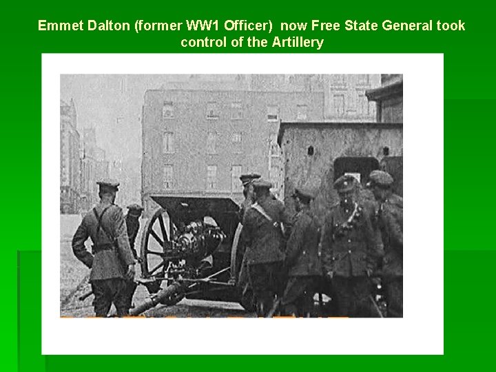 Emmet Dalton (former WW 1 Officer) now Free State General took control of the