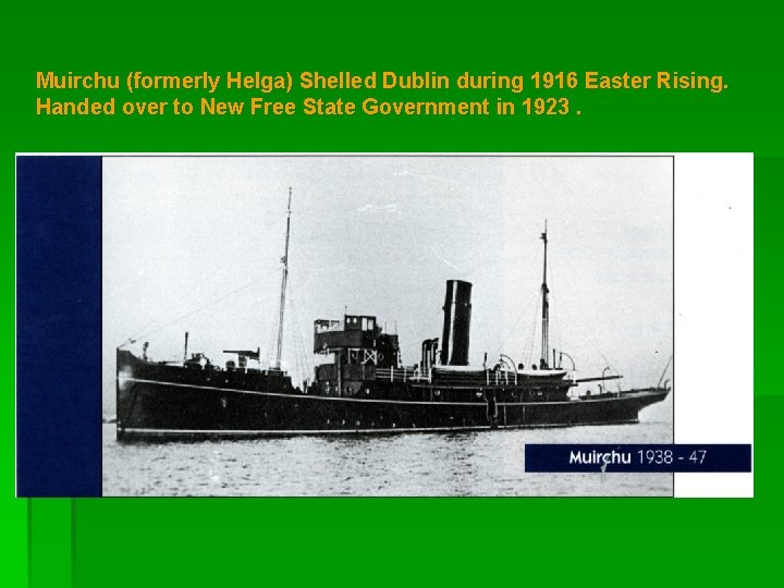 Muirchu (formerly Helga) Shelled Dublin during 1916 Easter Rising. Handed over to New Free