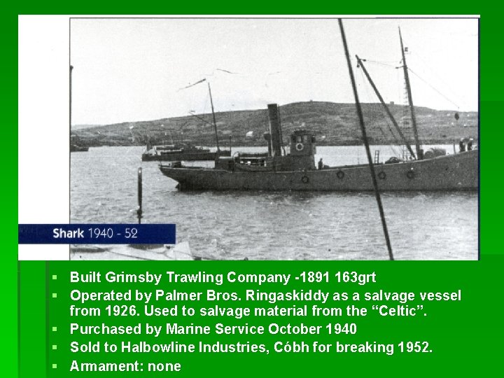 § Built Grimsby Trawling Company -1891 163 grt § Operated by Palmer Bros. Ringaskiddy