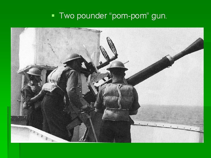 § Two pounder “pom-pom” gun. 