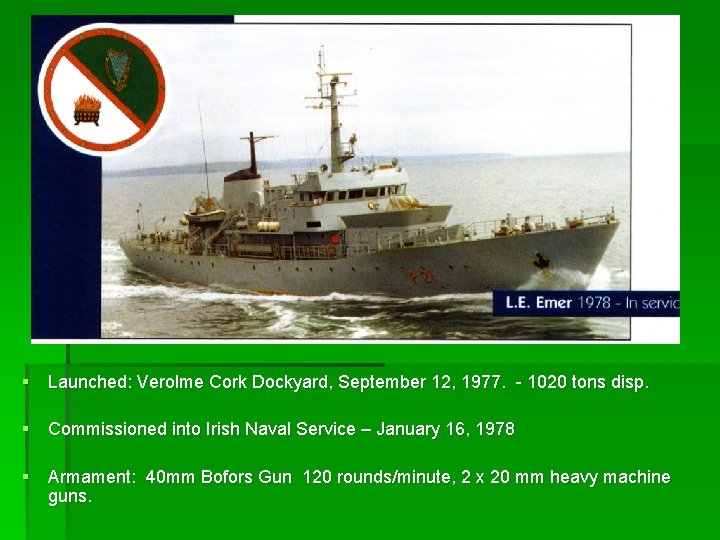 § Launched: Verolme Cork Dockyard, September 12, 1977. - 1020 tons disp. § Commissioned